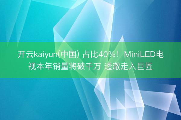 开云kaiyun(中国) 占比40%！MiniLED电视本年销量将破千万 透澈走入巨匠
