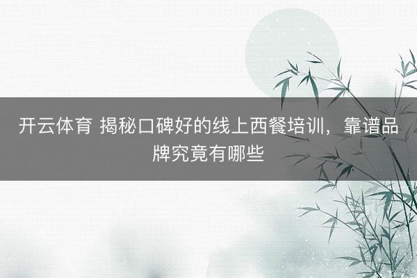 开云体育 揭秘口碑好的线上西餐培训，靠谱品牌究竟有哪些