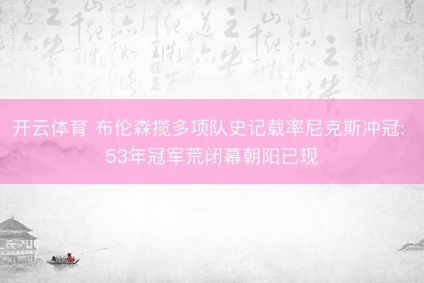 开云体育 布伦森揽多项队史记载率尼克斯冲冠: 53年冠军荒闭幕朝阳已现