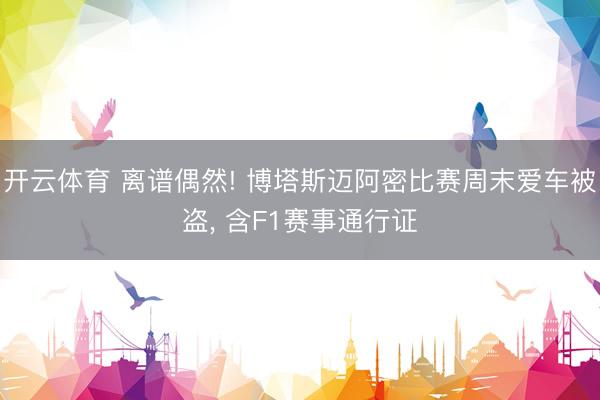 开云体育 离谱偶然! 博塔斯迈阿密比赛周末爱车被盗， 含F1赛事通行证