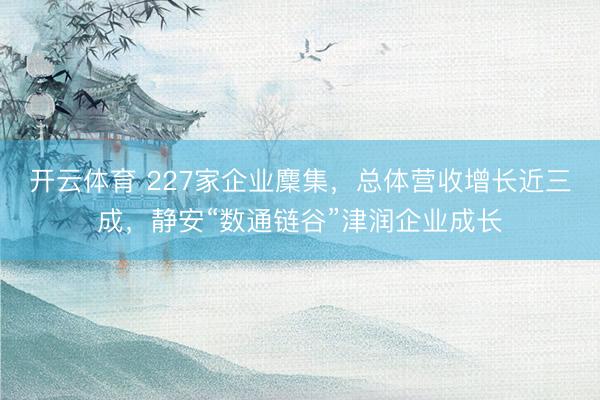 开云体育 227家企业麇集，总体营收增长近三成，静安“数通链谷”津润企业成长