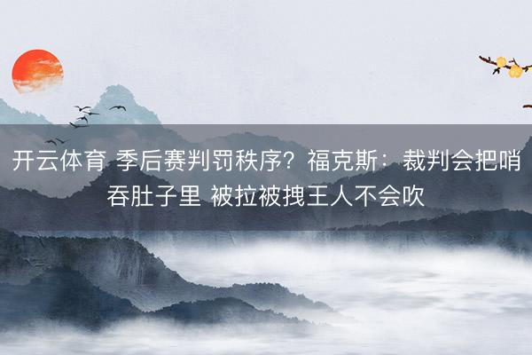 开云体育 季后赛判罚秩序？福克斯：裁判会把哨吞肚子里 被拉被拽王人不会吹