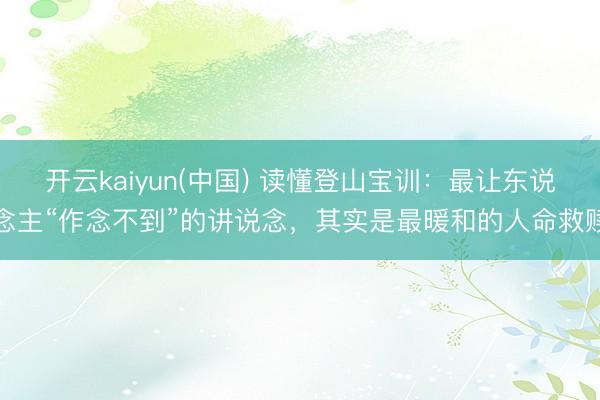 开云kaiyun(中国) 读懂登山宝训：最让东说念主“作念不到”的讲说念，其实是最暖和的人命救赎