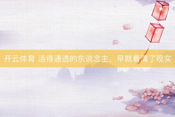 开云体育 活得通透的东说念主，早就看清了现实