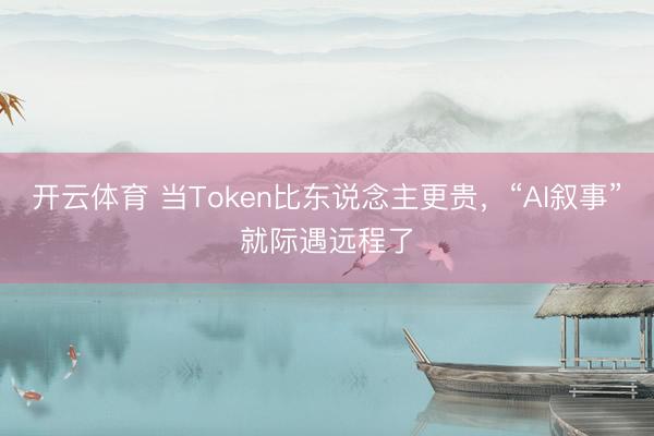 开云体育 当Token比东说念主更贵，“AI叙事”就际遇远程了