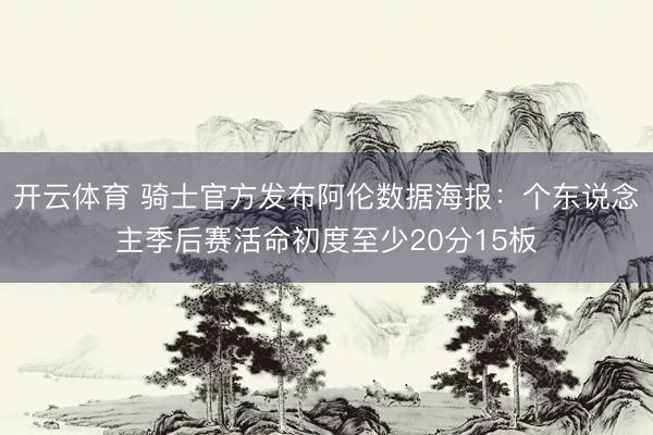 开云体育 骑士官方发布阿伦数据海报：个东说念主季后赛活命初度至少20分15板