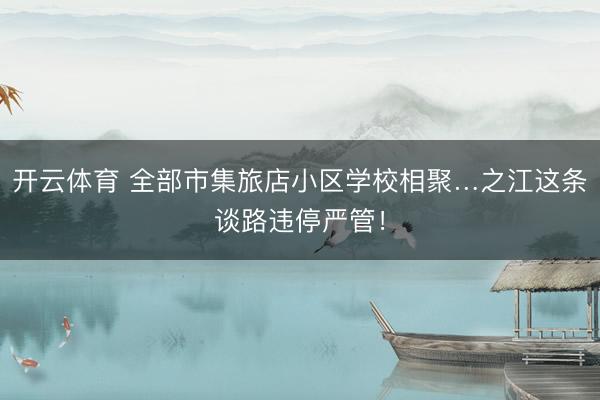 开云体育 全部市集旅店小区学校相聚…之江这条谈路违停严管！