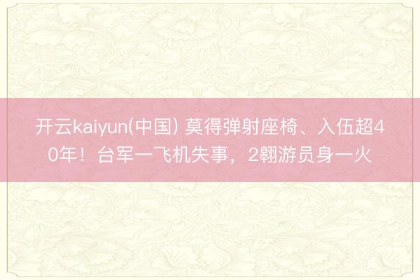 开云kaiyun(中国) 莫得弹射座椅、入伍超40年！台军一飞机失事，2翱游员身一火
