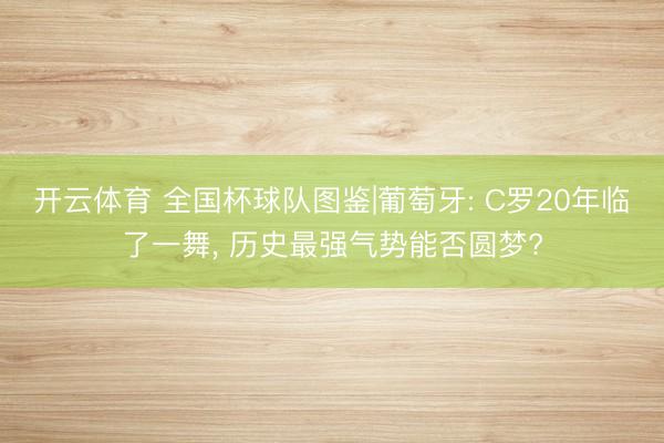 开云体育 全国杯球队图鉴|葡萄牙: C罗20年临了一舞， 历史最强气势能否圆梦?