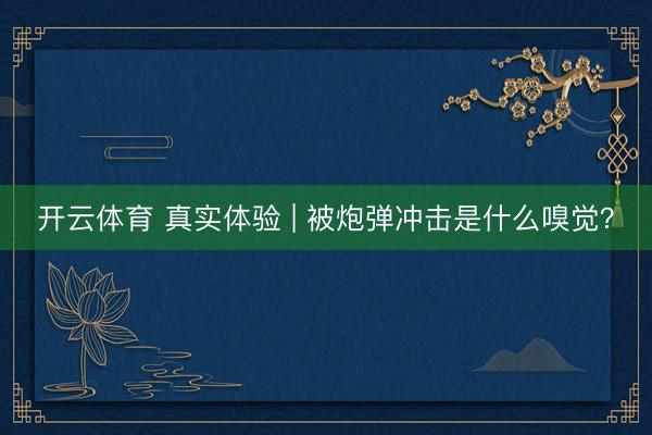 开云体育 真实体验 | 被炮弹冲击是什么嗅觉?