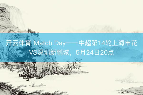 开云体育 Match Day——中超第14轮上海申花VS深圳