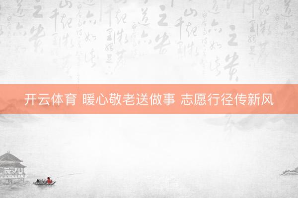 开云体育 暖心敬老送做事 志愿行径传新风