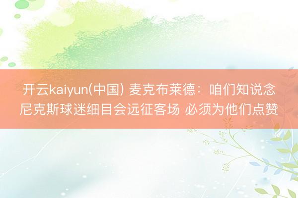 开云kaiyun(中国) 麦克布莱德：咱们知说念尼克斯球迷细