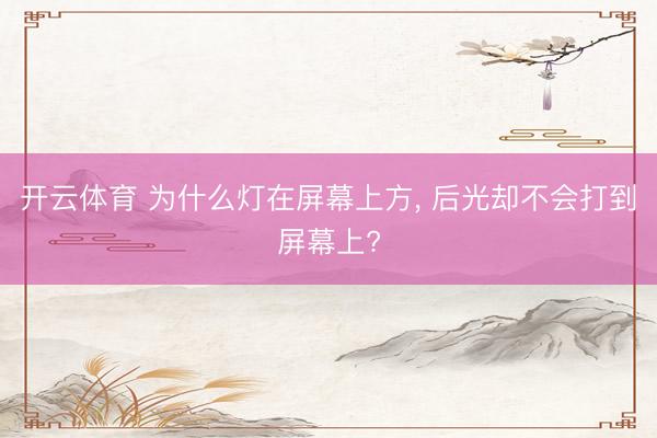 开云体育 为什么灯在屏幕上方， 后光却不会打到屏幕上?