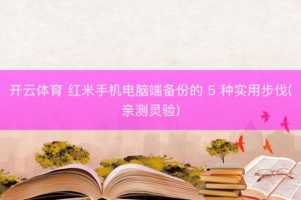开云体育 红米手机电脑端备份的 5 种实用步伐(亲测灵验)