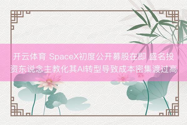 开云体育 SpaceX初度公开募股在即 盛名投资东说念主教化其AI转型导致成本密集渡过高