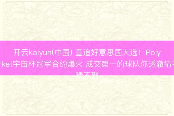 开云kaiyun(中国) 直追好意思国大选！Polymarket宇宙杯冠军合约爆火 成交第一的球队你透澈猜不到
