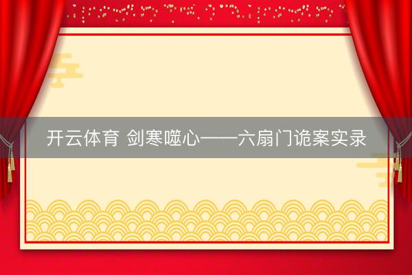 开云体育 剑寒噬心——六扇门诡案实录
