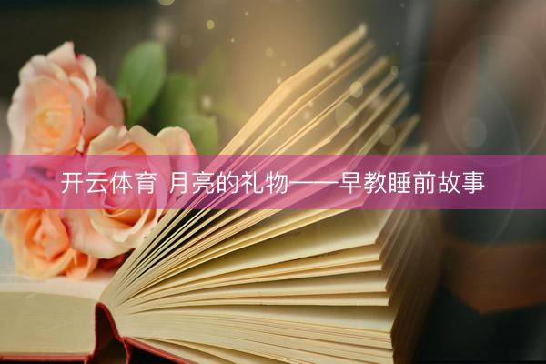 开云体育 月亮的礼物——早教睡前故事