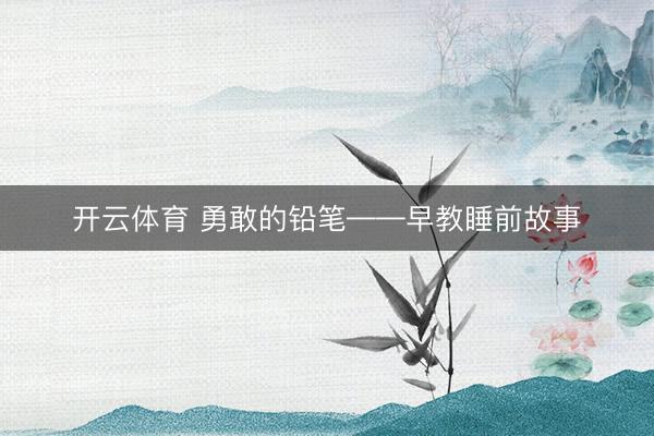 开云体育 勇敢的铅笔——早教睡前故事