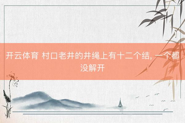 开云体育 村口老井的井绳上有十二个结, 一个都没解开