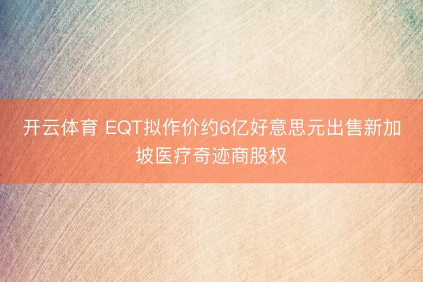 开云体育 EQT拟作价约6亿好意思元出售新加坡医疗奇迹商股权