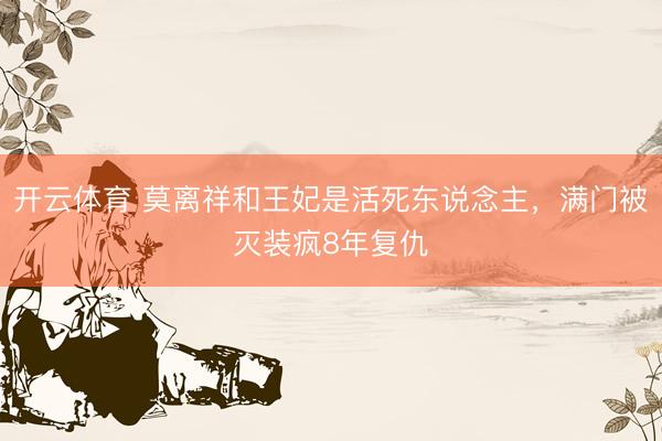 开云体育 莫离祥和王妃是活死东说念主，满门被灭装疯8年复仇