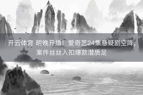 开云体育 明晚开播！爱奇艺24集悬疑剧空降，案件丝丝入扣爆款潜质足