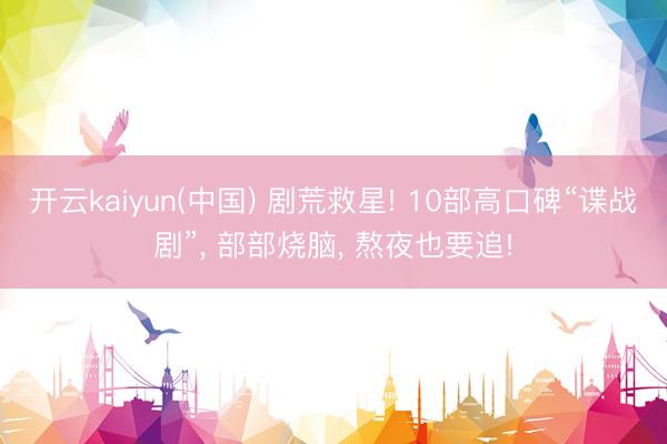开云kaiyun(中国) 剧荒救星! 10部高口碑“谍战剧”， 部部烧脑， 熬夜也要追!