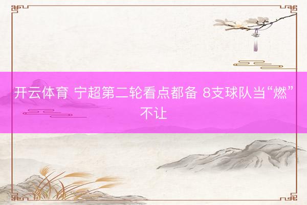 开云体育 宁超第二轮看点都备 8支球队当“燃”不让