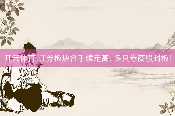 开云体育 证券板块合手续走高， 多只券商股封板!