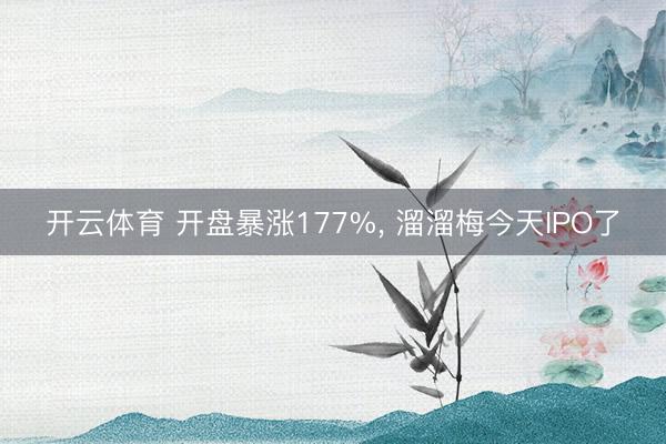开云体育 开盘暴涨177%， 溜溜梅今天IPO了