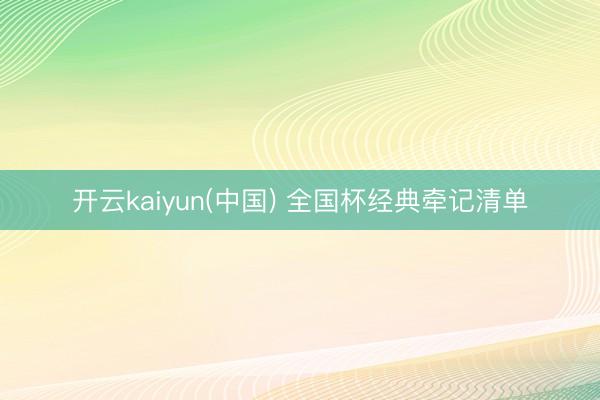 开云kaiyun(中国) 全国杯经典牵记清单