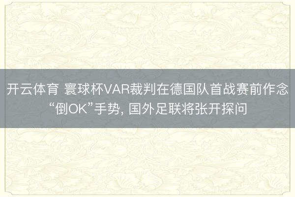 开云体育 寰球杯VAR裁判在德国队首战赛前作念“倒OK”手势， 国外足联将张开探问