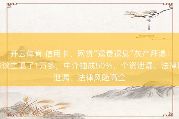 开云体育 信用卡、网贷“退费退息”灰产拜谒：有借款东谈主退了1万多，中介抽成50%，个资泄漏、法律风险高企