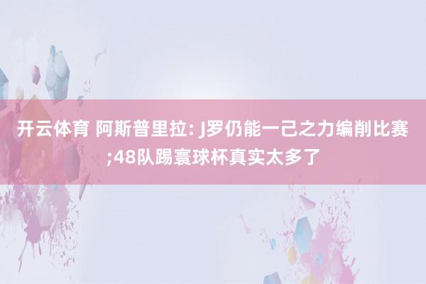 开云体育 阿斯普里拉: J罗仍能一己之力编削比赛;48队踢寰球杯真实太多了