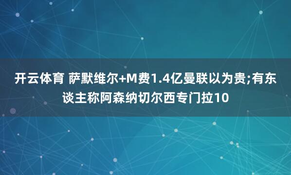 开云体育 萨默维尔+M费1.4亿曼联以为贵;有东谈主称阿森纳切尔西专门拉10
