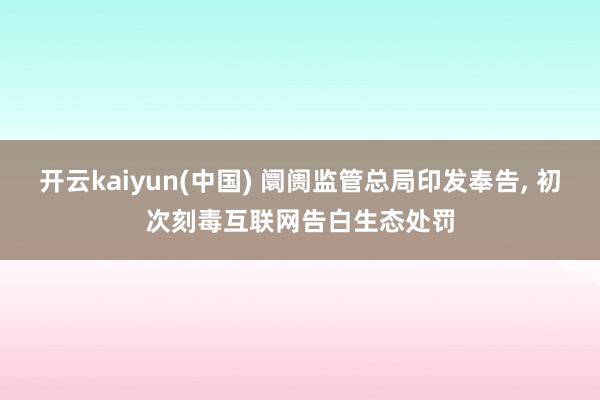 开云kaiyun(中国) 阛阓监管总局印发奉告， 初次刻毒互联网告白生态处罚