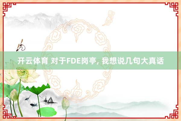 开云体育 对于FDE岗亭, 我想说几句大真话
