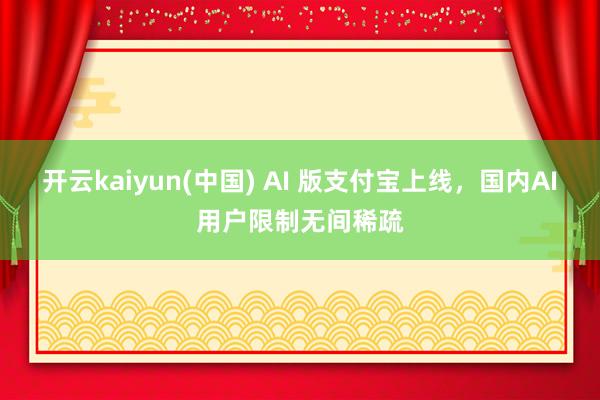开云kaiyun(中国) AI 版支付宝上线，国内AI用户限制无间稀疏