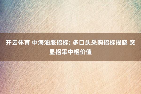 开云体育 中海油服招标: 多口头采购招标揭晓 突显招采中枢价值