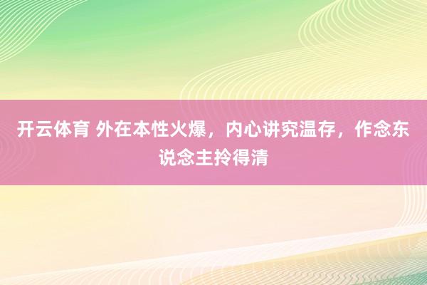 开云体育 外在本性火爆,内心讲究温存,作念东说念主拎得清