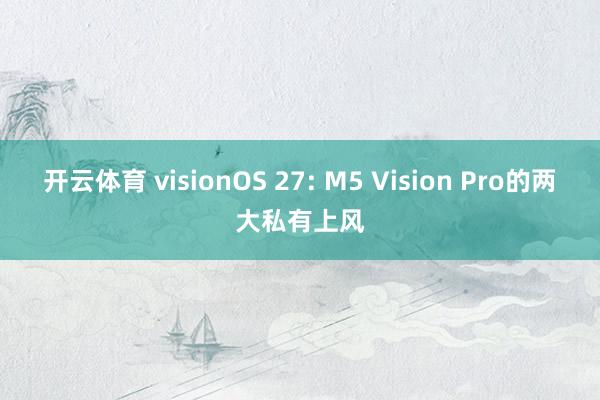 开云体育 visionOS 27: M5 Vision Pro的两大私有上风