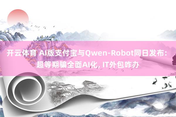 开云体育 AI版支付宝与Qwen-Robot同日发布: 超等期骗全面AI化, IT外包咋办