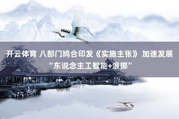 开云体育 八部门鸠合印发《实施主张》 加速发展“东说念主工智能+浪掷”